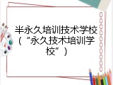 半永久培训技术学校(&ldquo;永久技术培训学校&rdquo;)