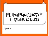四川幼师学校推荐(四川幼师教育优选)