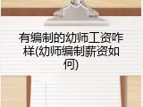 有编制的幼师工资咋样(幼师编制薪资如何)