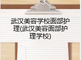 武汉美容学校面部护理(武汉美容面部护理学校)