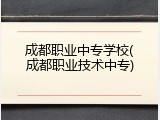 成都职业中专学校(成都职业技术中专)
