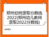 郑州幼师录取分数线2022(郑州幼儿教师录取2022分数线)