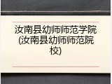 汝南县幼师师范学院(汝南县幼师师范院校)