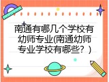 南通有哪几个学校有幼师专业(南通幼师专业学校有哪些？)