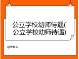 公立学校幼师待遇(公立学校幼师待遇)