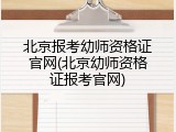北京报考幼师资格证官网(北京幼师资格证报考官网)