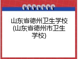 山东省德州卫生学校(山东省德州市卫生学校)