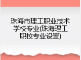 珠海市理工职业技术学校专业(珠海理工职校专业设置)