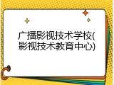 广播影视技术学校(影视技术教育中心)