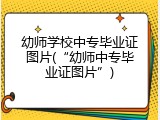 幼师学校中专毕业证图片(&ldquo;幼师中专毕业证图片&rdquo;)