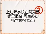 上幼师学校在阿克苏哪里报名(阿克苏幼师学校报名点)