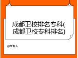 成都卫校排名专科(成都卫校专科排名)