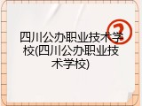 四川公办职业技术学校(四川公办职业技术学校)