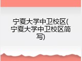 宁夏大学中卫校区(宁夏大学中卫校区简写)