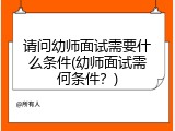 请问幼师面试需要什么条件(幼师面试需何条件？)