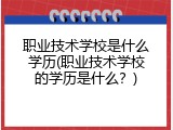 职业技术学校是什么学历(职业技术学校的学历是什么？)