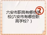 六安市职高有哪些学校(六安市有哪些职高学校？)