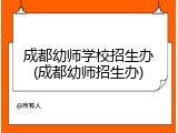 成都幼师学校招生办(成都幼师招生办)