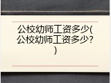 公校幼师工资多少(公校幼师工资多少？)