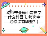 幼师专业高中需要学什么科目(幼师高中必修课有哪些？)