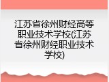 江苏省徐州财经高等职业技术学校(江苏省徐州财经职业技术学校)