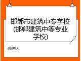 邯郸市建筑中专学校(邯郸建筑中等专业学校)
