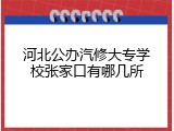 河北公办汽修大专学校张家口有哪几所