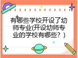 有哪些学校开设了幼师专业(开设幼师专业的学校有哪些？)