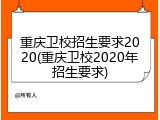 重庆卫校招生要求2020(重庆卫校2020年招生要求)
