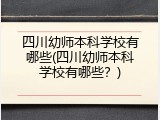 四川幼师本科学校有哪些(四川幼师本科学校有哪些？)