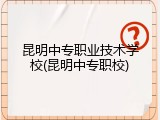 昆明中专职业技术学校(昆明中专职校)