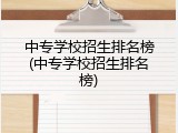 中专学校招生排名榜(中专学校招生排名榜)