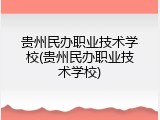贵州民办职业技术学校(贵州民办职业技术学校)