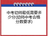 中考幼师最低需要多少分(幼师中考合格分数要求)