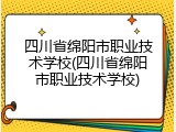 四川省绵阳市职业技术学校(四川省绵阳市职业技术学校)