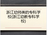 浙江幼师类的专科学校(浙江幼教专科学校)