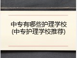 中专有哪些护理学校(中专护理学校推荐)