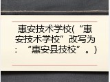惠安技术学校(&ldquo;惠安技术学校&rdquo;改写为：&ldquo;惠安县技校&rdquo;。)