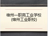 宿州一职高工业学校(宿州工业职校)
