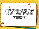 广西读幼师去哪个学校好一点(广西幼师学校推荐)