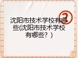 沈阳市技术学校有哪些(沈阳市技术学校有哪些？)