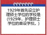 1929年首先设立护理硕士学位的学校是(1929年，护理硕士学位的首设学校。)