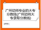 广州幼师专业的大专分数线(广州幼师大专录取分数线)