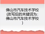 佛山市汽车技术学校(改写后的关键词为：佛山市汽车技术学校)