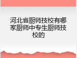 河北省厨师技校有哪家厨师中专生厨师技校的