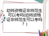幼师资格证非师范生可以考吗(幼师资格证非师范生可以考吗？)
