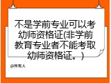 不是学前专业可以考幼师资格证(非学前教育专业者不能考取幼师资格证。)