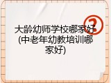 大龄幼师学校哪家好(中老年幼教培训哪家好)