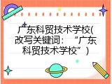 广东科贸技术学校(改写关键词：&ldquo;广东科贸技术学校&rdquo;)