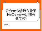 公办大专幼师专业学校(公办大专幼师专业学校)